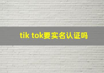 tik tok要实名认证吗